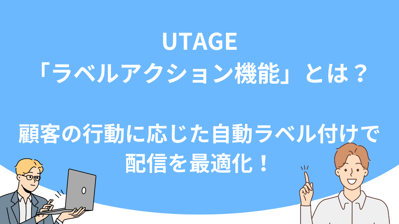 「UTAGE「ラベルアクション機能」とは？顧客の行動に応じた自動ラベル付けで配信を最適化！」のアイキャッチ画像