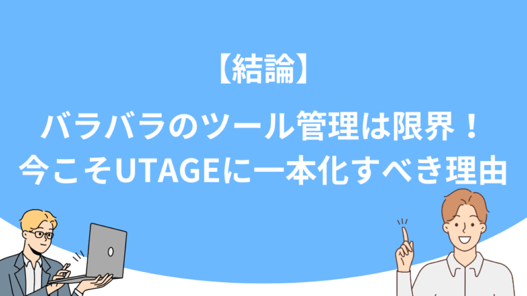 【結論】バラバラのツール管理は限界！今こそUTAGEに一本化すべき理由