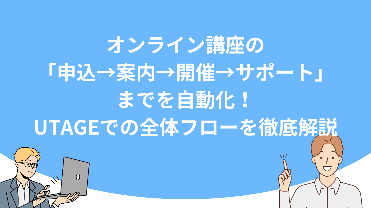 「オンライン講座の「申込→案内→開催→サポート」までを自動化！UTAGEでの全体フローを徹底解説」のアイキャッチ画像