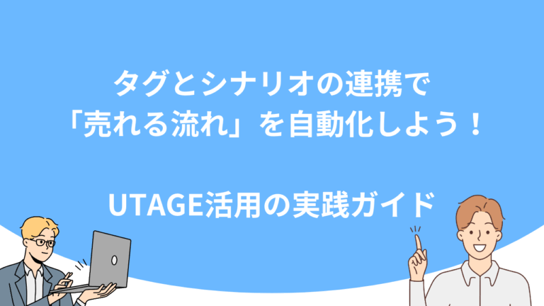 タグとシナリオの連携で「売れる流れ」を自動化しよう！UTAGE活用の実践ガイド