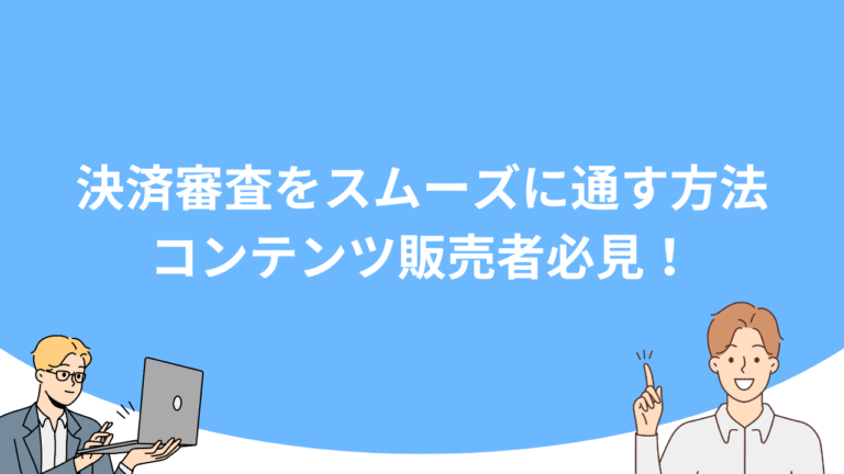 決済審査をスムーズに通す方法｜コンテンツ販売者必見！