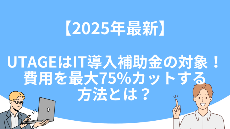 【2025年最新】UTAGEはIT導入補助金の対象！費用を最大75%カットする方法とは？