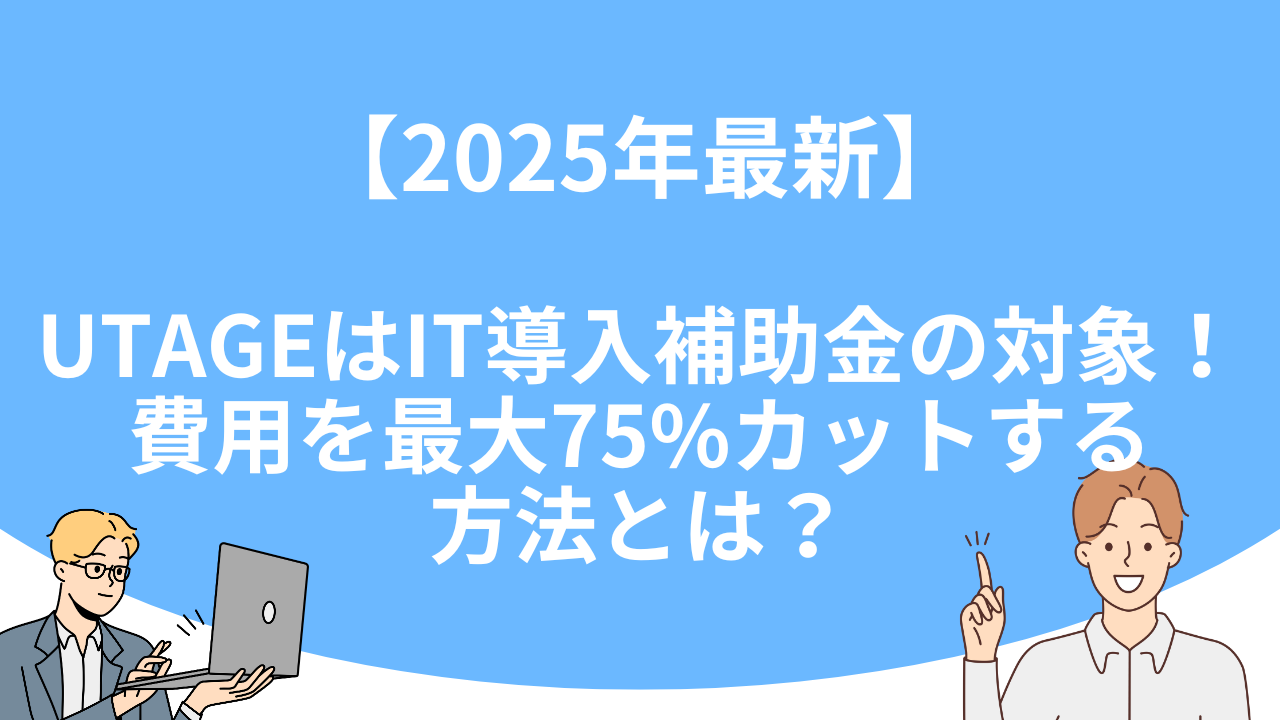 「【2025年最新】UTAGEはIT導入補助金の対象！費用を最大75%カットする方法とは？」のアイキャッチ画像