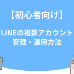 【初心者向けガイド】LINEの複数アカウント管理・運用方法