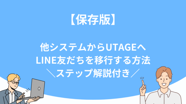 【保存版】他システムからUTAGEへLINE友だちを移行する方法｜ステップ解説付き