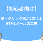 【初心者向け】開封率・クリック率が2倍に上がるHTMLメールの工夫