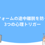 フォームの途中離脱を防ぐ3つの心理トリガー