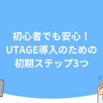 初心者でも安心！UTAGE導入のための初期ステップ3つ