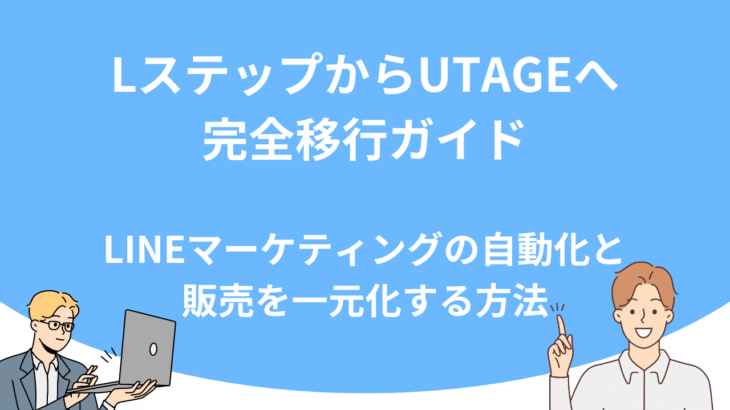 LステップからUTAGEへ完全移行ガイド｜LINEマーケティングの自動化と販売を一元化する方法