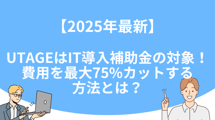 【2025年最新】UTAGEはIT導入補助金の対象！費用を最大75%カットする方法とは？